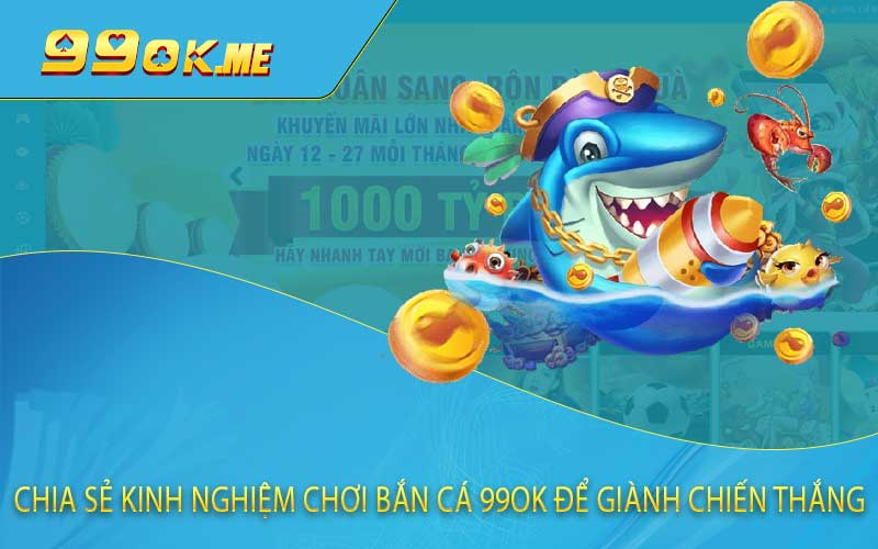 Chia sẻ kinh nghiệm chơi bắn cá 99OK để giành chiến thắng